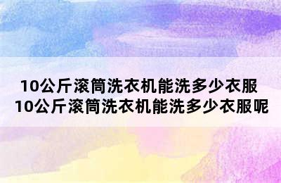 10公斤滚筒洗衣机能洗多少衣服 10公斤滚筒洗衣机能洗多少衣服呢